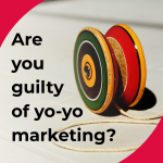 Are you guilty of yo-yo marketing?